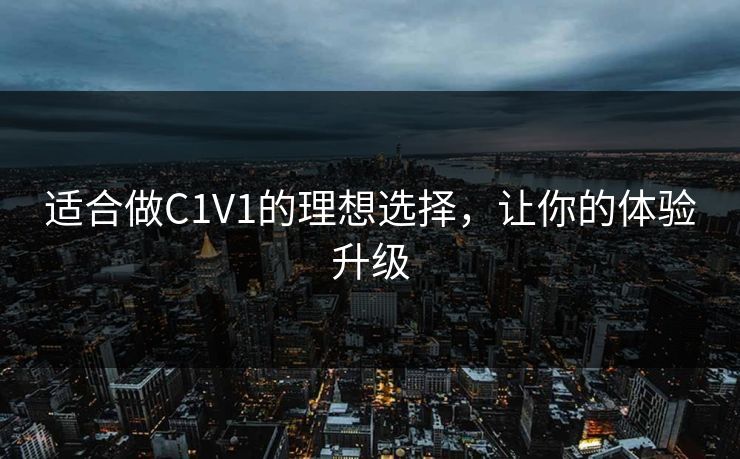 适合做C1V1的理想选择,让你的体验升级 适合做C1V1的理想选择,让你的体验升级