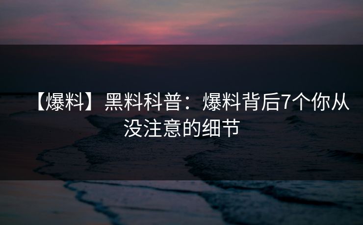 【爆料】黑料科普：爆料背后7个你从没注意的细节