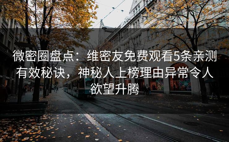 微密圈盘点:维密友免费观看5条亲测有效秘诀,神秘人上榜理由异常令人欲望升腾 微密圈盘点:维密友免费观看5条亲测有效秘诀,神秘人上榜理由异常令人欲望升腾